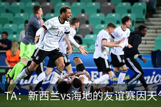 TA：新西兰vs海地的友谊赛因天气延误，美国恶劣天气再次引发担忧
